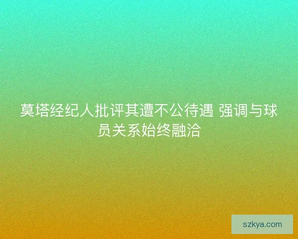 莫塔经纪人批评其遭不公待遇 强调与球员关系始终融洽