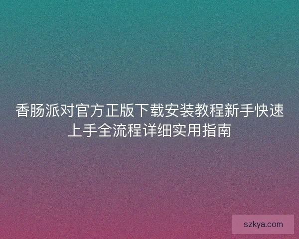香肠派对官方正版下载安装教程新手快速上手全流程详细实用指南
