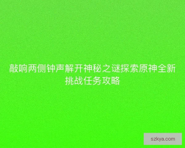 敲响两侧钟声解开神秘之谜探索原神全新挑战任务攻略