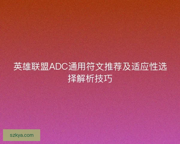 英雄联盟ADC通用符文推荐及适应性选择解析技巧