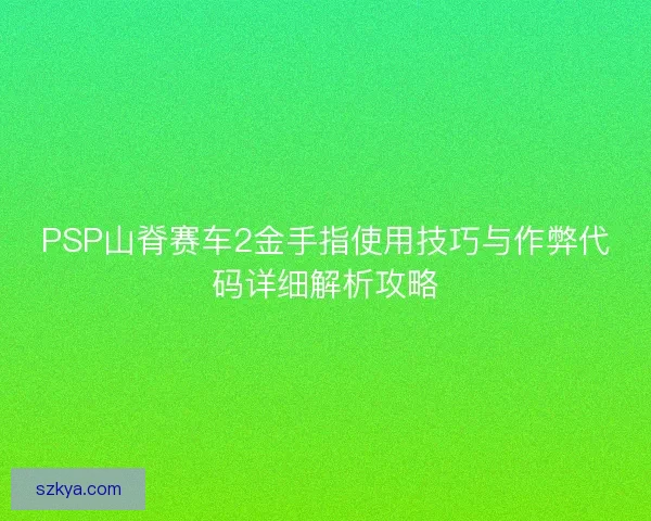 PSP山脊赛车2金手指使用技巧与作弊代码详细解析攻略