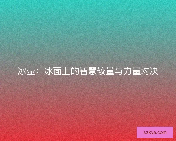 冰壶：冰面上的智慧较量与力量对决