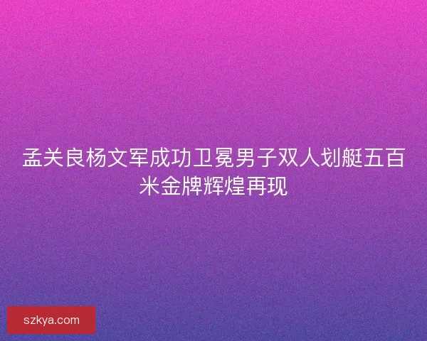 孟关良杨文军成功卫冕男子双人划艇五百米金牌辉煌再现