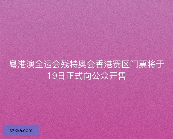 粤港澳全运会残特奥会香港赛区门票将于19日正式向公众开售