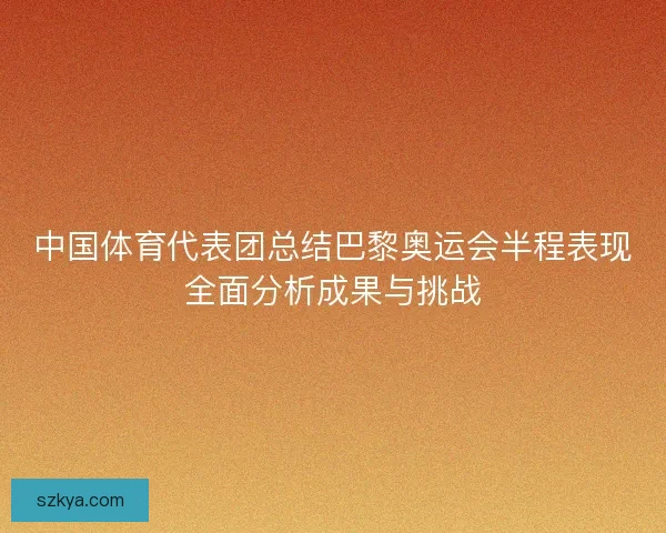 中国体育代表团总结巴黎奥运会半程表现全面分析成果与挑战