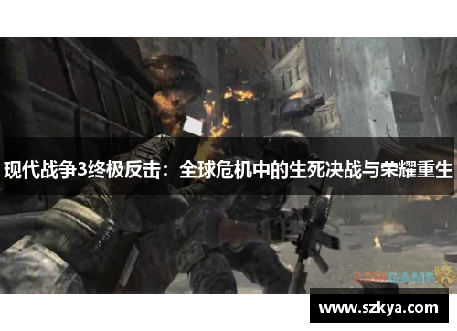 现代战争3终极反击：全球危机中的生死决战与荣耀重生