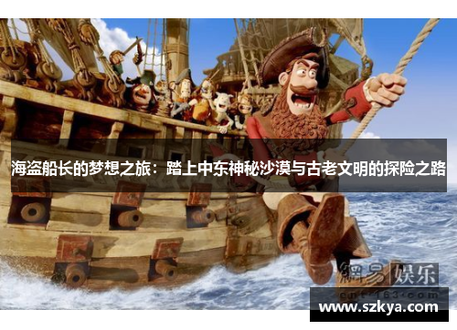 海盗船长的梦想之旅：踏上中东神秘沙漠与古老文明的探险之路